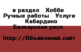  в раздел : Хобби. Ручные работы » Услуги . Кабардино-Балкарская респ.